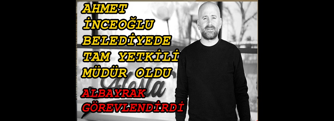 İNCEOĞLU TAM YETKİLİ MÜDÜR OLDU