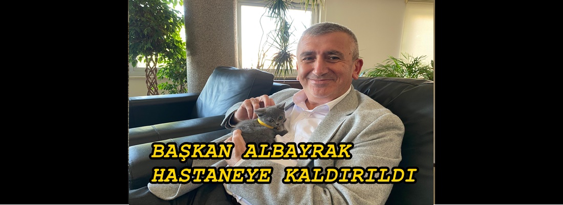 BELEDİYE BAŞKANI ALBAYRAK HASTANEYE KALDIRILDI