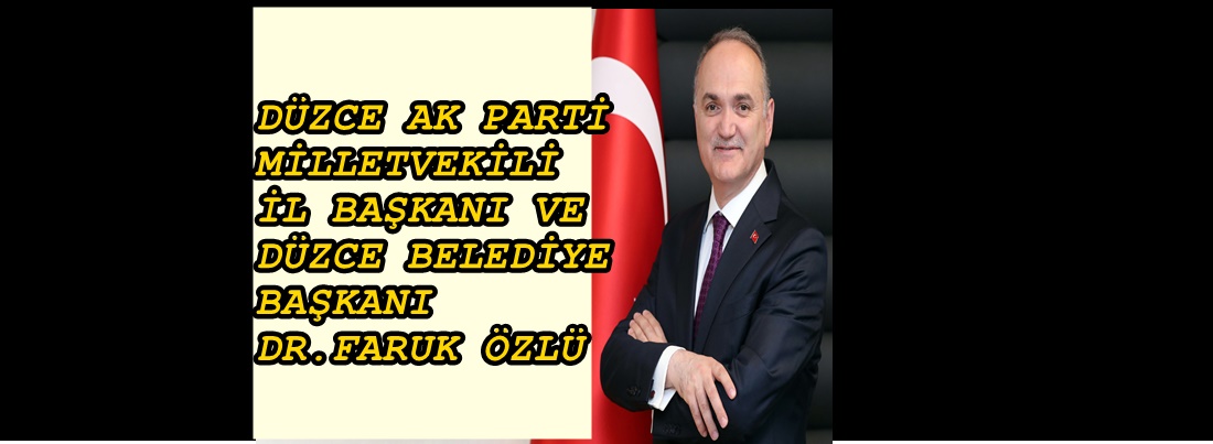 DÜZCE MİLLETVEKİLİ, İL BAŞKANI VE İLÇELERİNİN BAŞKAN  DÜZCE BELEDİYE BAŞKANI DR. FARUK ÖZLÜ