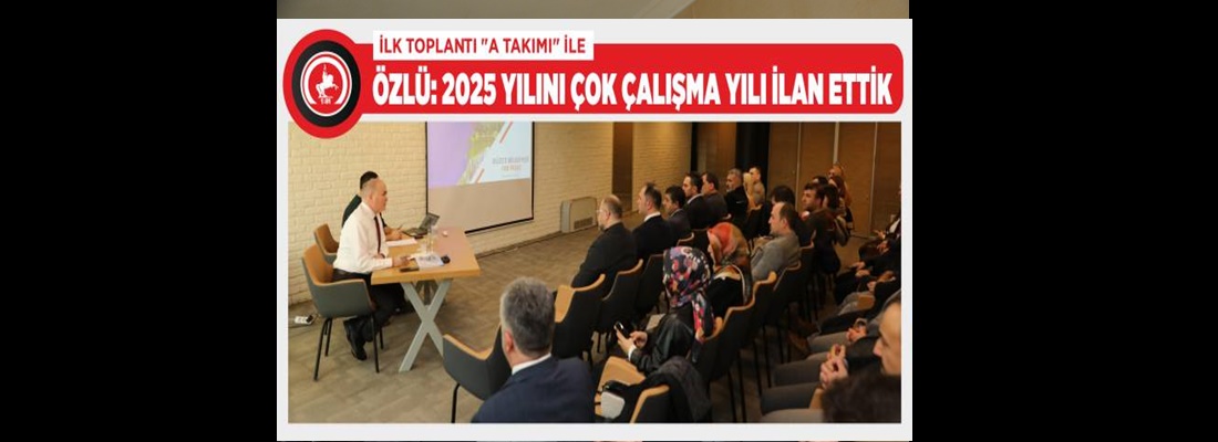 FARUK ÖZLÜ : A TAKIMINI TOPLADI…. 100 PROJEYİ HAYATA GEÇİRECEK