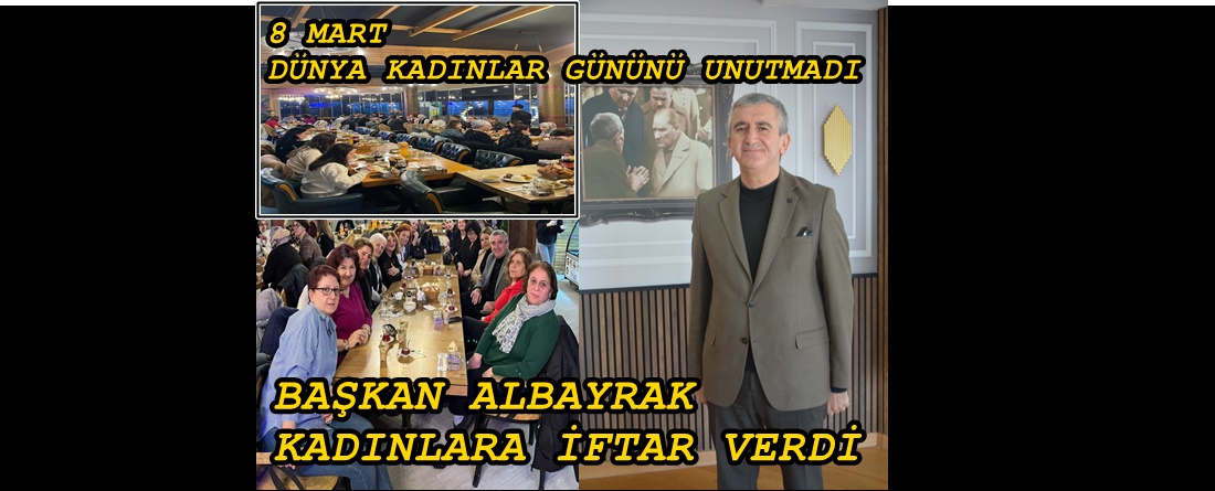 BAŞKAN ALBAYRAK, KADINLARLA İFTARDA BİR ARAYA GELDİ