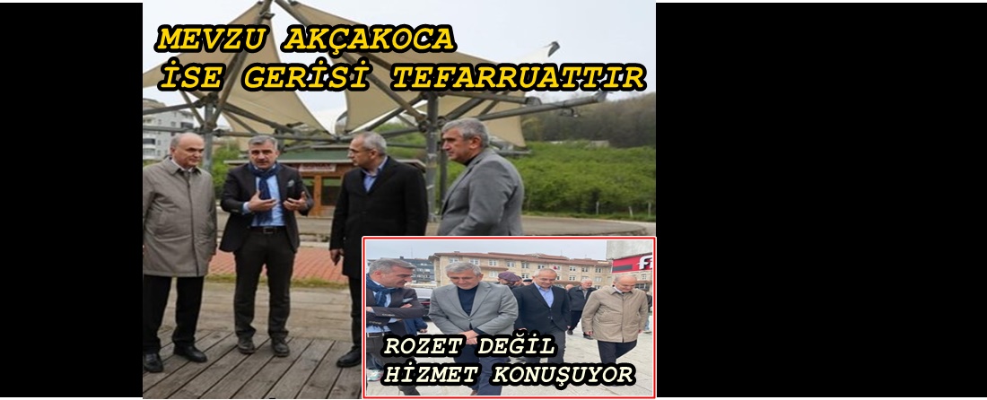 SİYASETLERİ FAKLI OLSA BİLE MEVZU AKÇAKOCA İSE GERİSİ TEFERRUATTIR