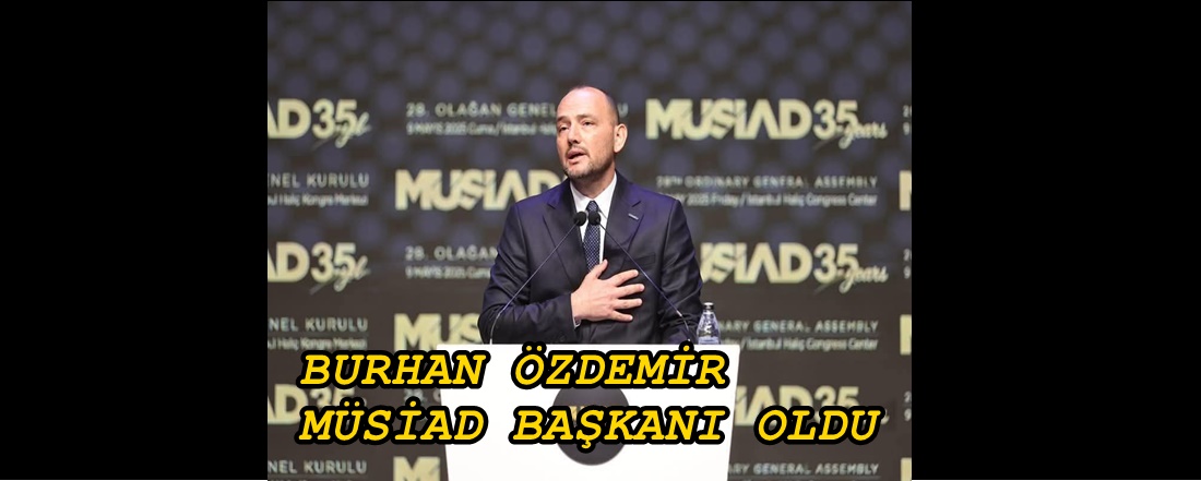 AKÇAKOCALI BURHAN ÖZDEMİR MÜSİAD GENEL BAŞKANI OLDU