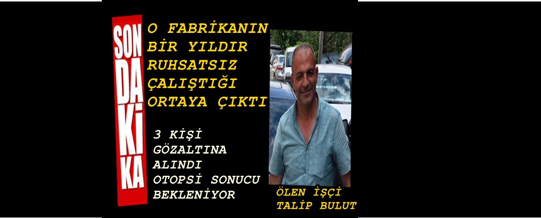 O FABRİKANIN 1  YILDIR  RUHSATSIZ ÇALIŞTIĞI ÖĞRENİLDİ