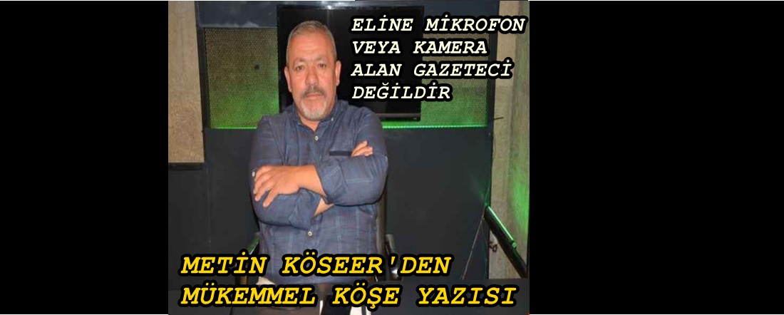 METİN KÖSEER: ELİNE MİKROFON VEYA KAMERA ALAN HERKES GAZETECİ DEĞİLDİR