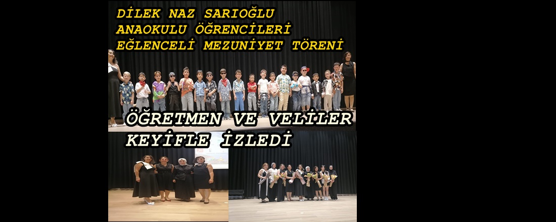 DİLEK NAZ SARIOĞLU ANAOKULU ÖĞRENCİLERİ EĞLENCELİ MEZUNİYET TÖRENİ DÜZENLEDİ
