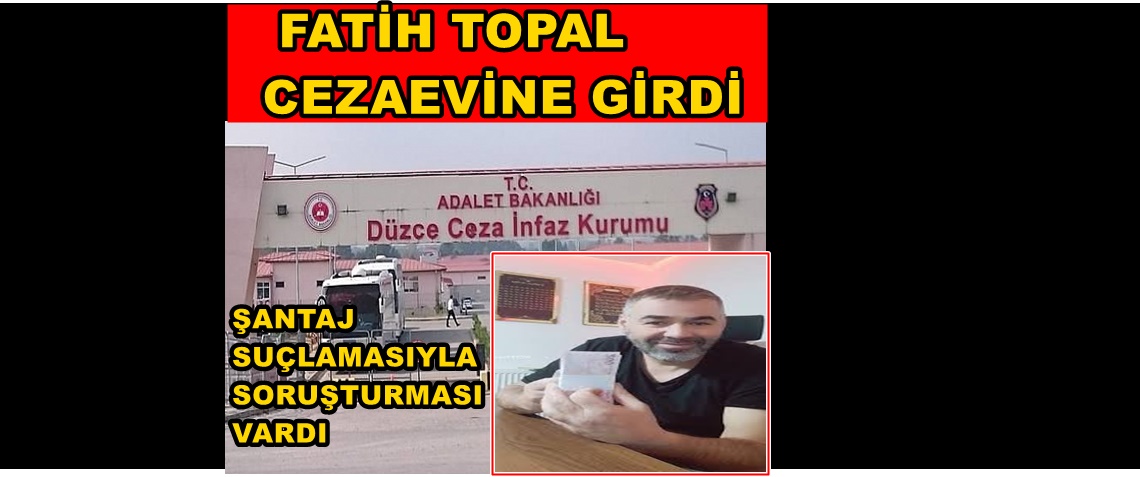 ÇİLİMLİ YOLLARI TAŞTAN SEN ÇIKARTIN BENİ BAŞTAN…. FATİH TOPAL CEZAEVİNDE
